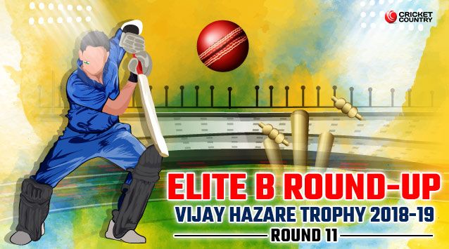 A round of up of the Elite B matches in Round 11 of the Vijay Hazare Trophy 2018-19
